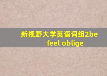 新视野大学英语词组2be feel oblige